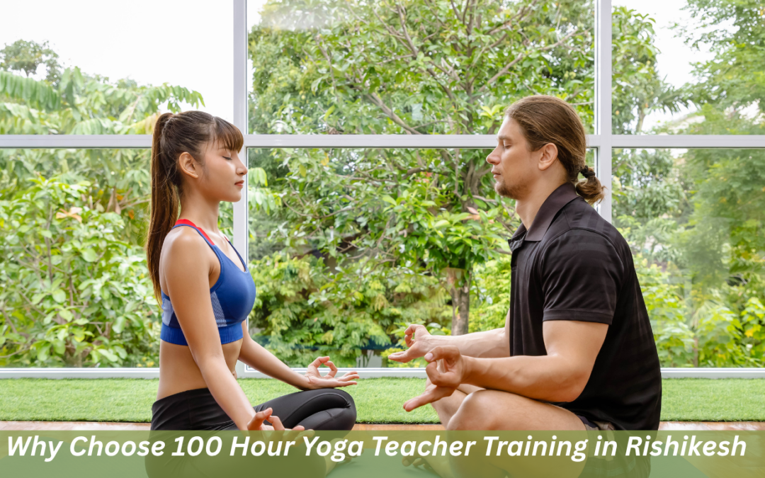 Why Choose 100 Hour Yoga Teacher Training in Rishikesh?